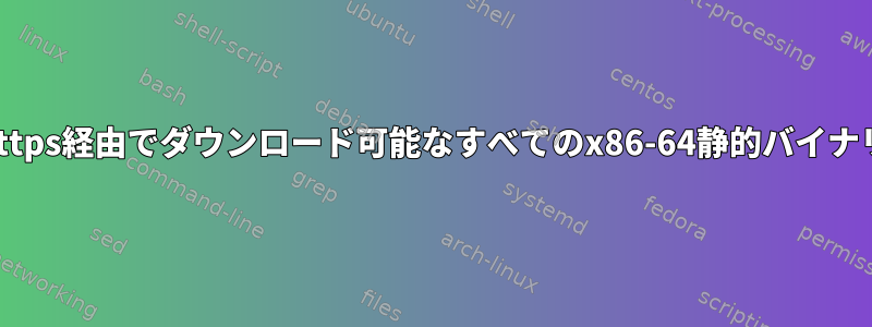 https経由でダウンロード可能なすべてのx86-64静的バイナリ