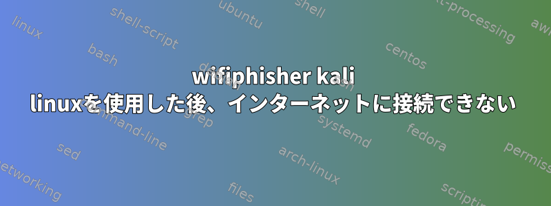 wifiphisher kali linuxを使用した後、インターネットに接続できない