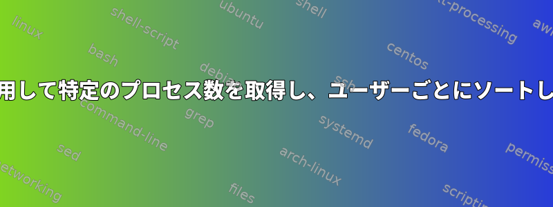 psコマンドを使用して特定のプロセス数を取得し、ユーザーごとにソートして計算する方法