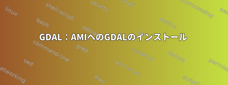 GDAL：AMIへのGDALのインストール