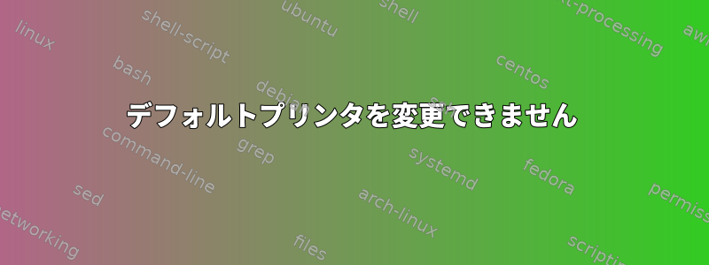 デフォルトプリンタを変更できません