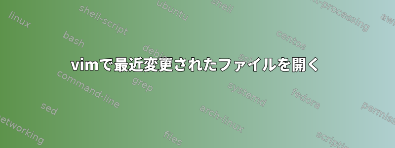 vimで最近変更されたファイルを開く