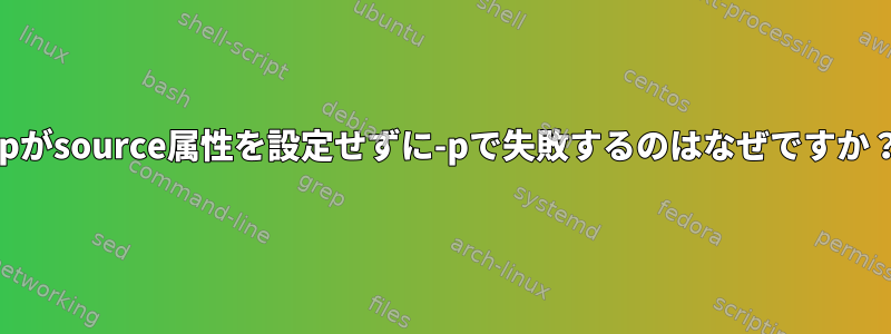 cpがsource属性を設定せずに-pで失敗するのはなぜですか？