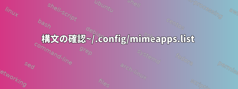 構文の確認~/.config/mimeapps.list