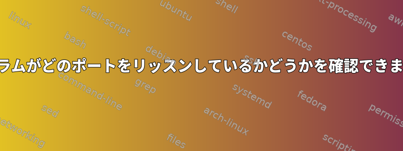 プログラムがどのポートをリッスンしているかどうかを確認できますか？