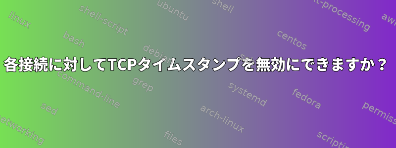 各接続に対してTCPタイムスタンプを無効にできますか？