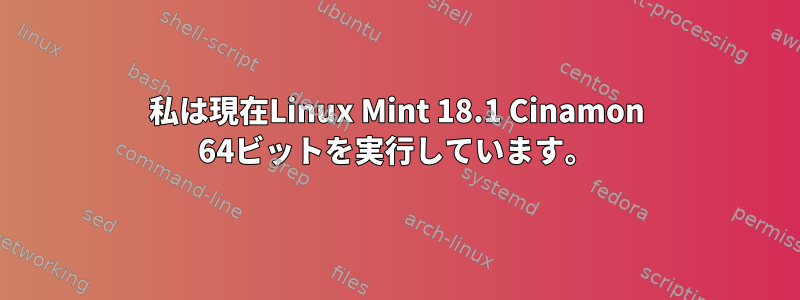 私は現在Linux Mint 18.1 Cinamon 64ビットを実行しています。