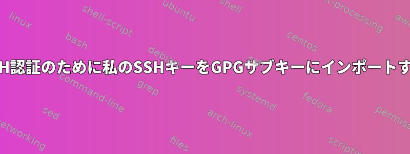 SSH認証のために私のSSHキーをGPGサブキーにインポートする