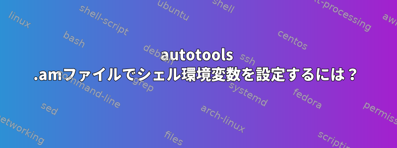 autotools .amファイルでシェル環境変数を設定するには？