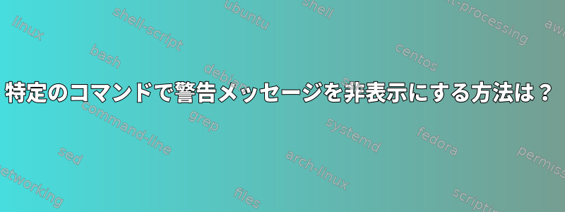 特定のコマンドで警告メッセージを非表示にする方法は？