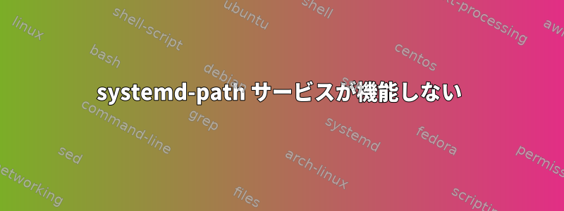 systemd-path サービスが機能しない