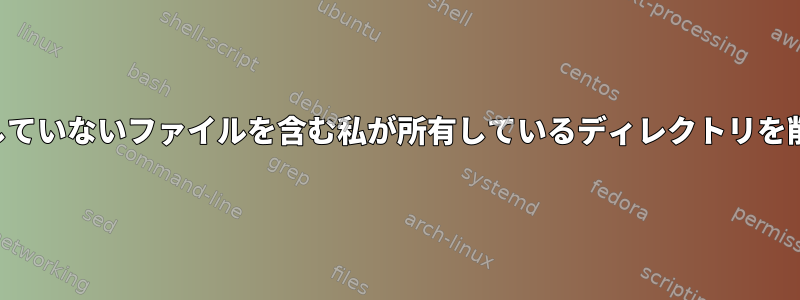 私に属していないファイルを含む私が所有しているディレクトリを削除する