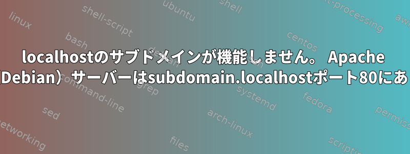 localhostのサブドメインが機能しません。 Apache 2.4.25（Debian）サーバーはsubdomain.localhostポート80にあります。