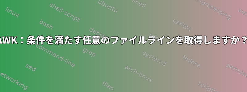 AWK：条件を満たす任意のファイルラインを取得しますか？