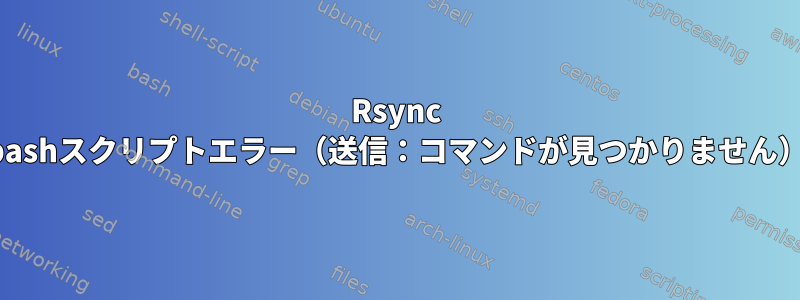 Rsync bashスクリプトエラー（送信：コマンドが見つかりません）