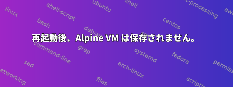 再起動後、Alpine VM は保存されません。