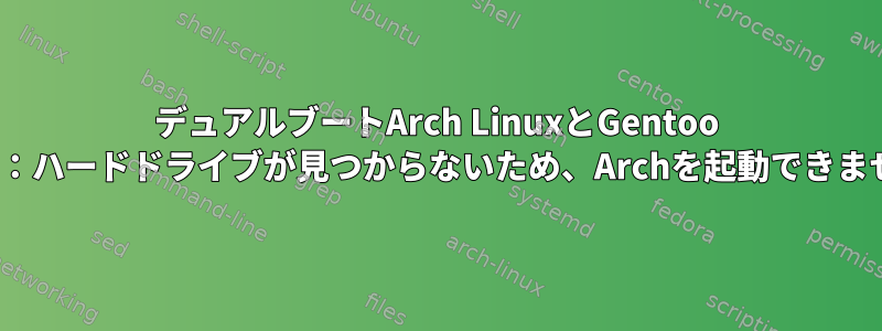 デュアルブートArch LinuxとGentoo Linux：ハードドライブが見つからないため、Archを起動できません。