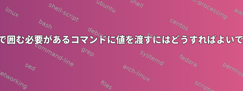 引用符で囲む必要があるコマンドに値を渡すにはどうすればよいですか？