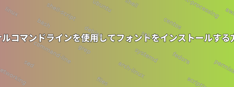 ターミナルコマンドラインを使用してフォントをインストールする方法は？