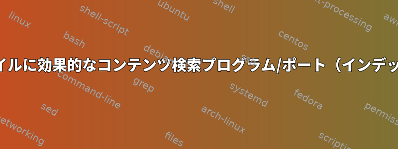 テキスト抽出フィルタを必要とするファイルに効果的なコンテンツ検索プログラム/ポート（インデックスベース*ではない*）がありますか？