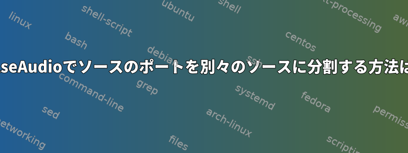 PulseAudioでソースのポートを別々のソースに分割する方法は？