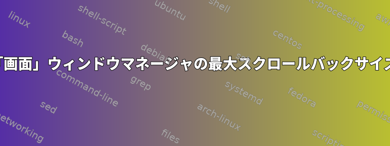 「画面」ウィンドウマネージャの最大スクロールバックサイズ
