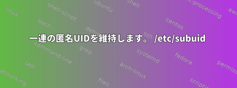 一連の匿名UIDを維持します。 /etc/subuid