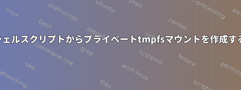 シェルスクリプトからプライベートtmpfsマウントを作成する