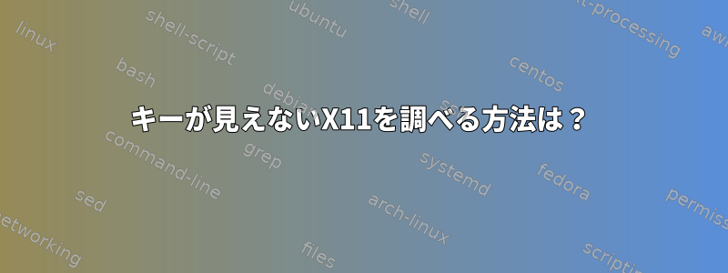 キーが見えないX11を調べる方法は？