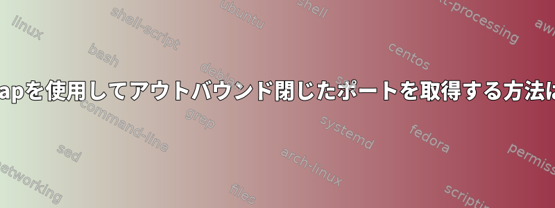 nmapを使用してアウトバウンド閉じたポートを取得する方法は？