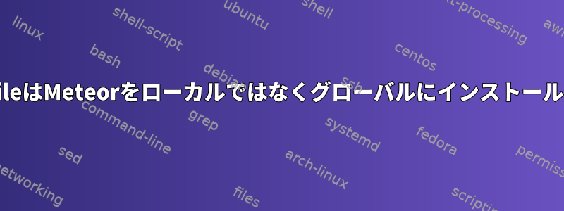 DockerfileはMeteorをローカルではなくグローバルにインストールします。