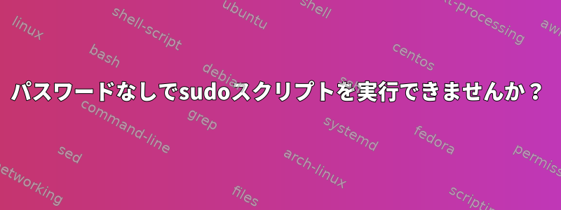 パスワードなしでsudoスクリプトを実行できませんか？