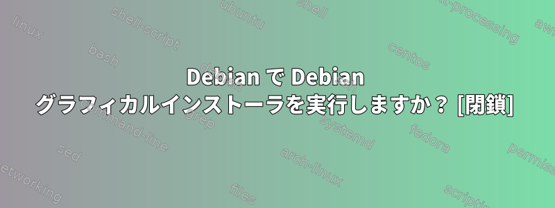 Debian で Debian グラフィカルインストーラを実行しますか？ [閉鎖]