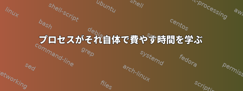 プロセスがそれ自体で費やす時間を学ぶ