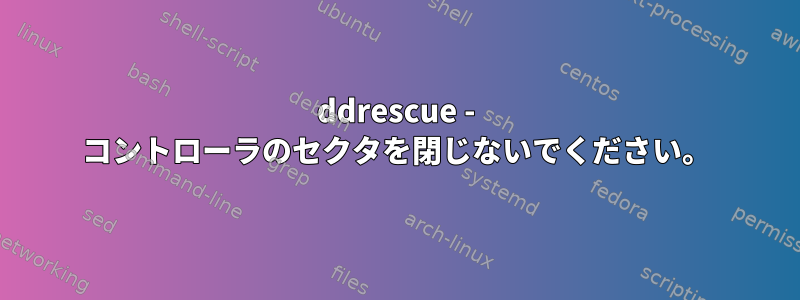 ddrescue - コントローラのセクタを閉じないでください。