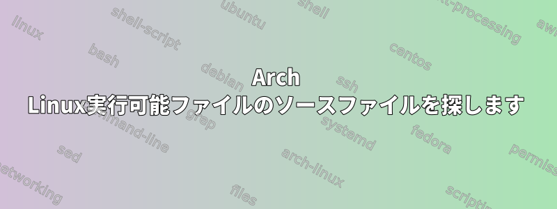 Arch Linux実行可能ファイルのソースファイルを探します