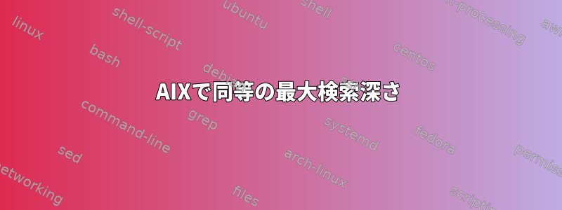 AIXで同等の最大検索深さ