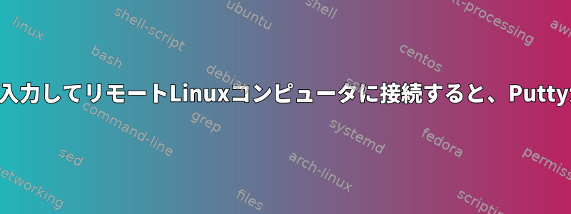 パスワードを入力してリモートLinuxコンピュータに接続すると、Puttyが閉じます。