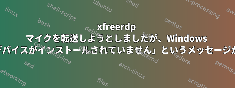 xfreerdp マイクを転送しようとしましたが、Windows で「オーディオデバイスがインストールされていません」というメッセージが表示されます。