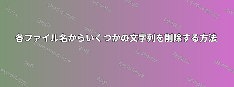 各ファイル名からいくつかの文字列を削除する方法