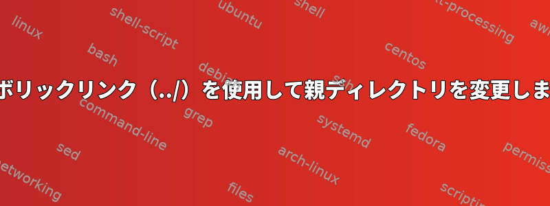 シンボリックリンク（../）を使用して親ディレクトリを変更します。