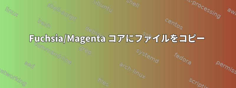 Fuchsia/Magenta コアにファイルをコピー