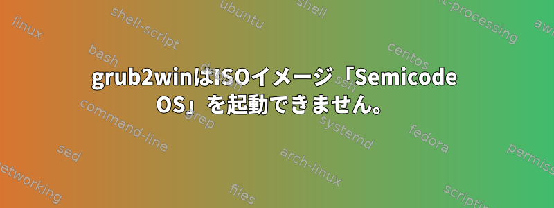 grub2winはISOイメージ「Semicode OS」を起動できません。