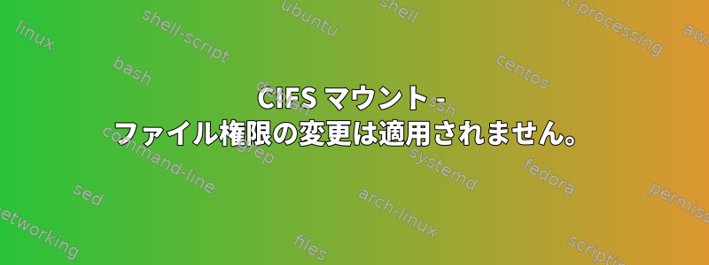 CIFS マウント - ファイル権限の変更は適用されません。