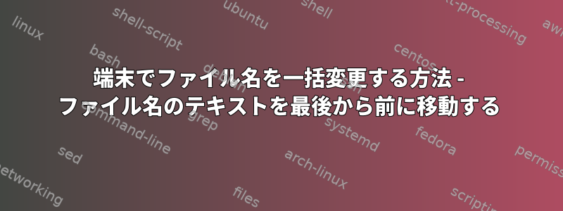 端末でファイル名を一括変更する方法 - ファイル名のテキストを最後から前に移動する