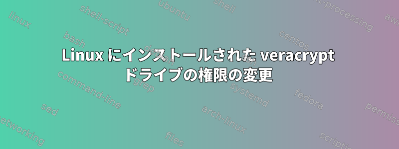 Linux にインストールされた veracrypt ドライブの権限の変更