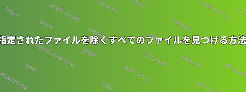 指定されたファイルを除くすべてのファイルを見つける方法