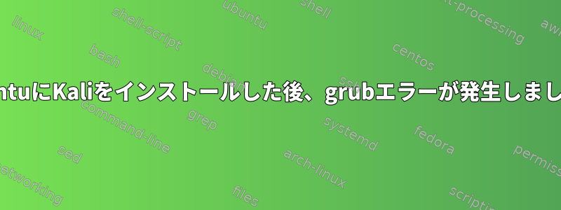 UbuntuにKaliをインストールした後、grubエラーが発生しました。