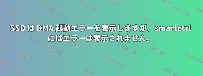 SSD は DMA 起動エラーを表示しますが、smartctrl にはエラーは表示されません。