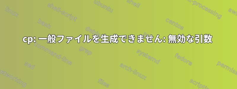 cp: 一般ファイルを生成できません: 無効な引数